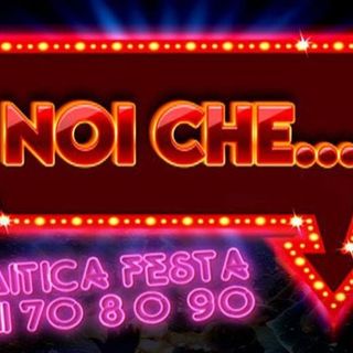 NOI CHE … Rivivi le emozioni degli anni '70, '80 e ‘90
